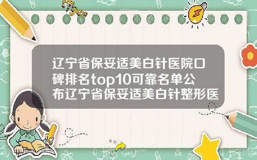 辽宁省保妥适美白针医院口碑排名top10可靠名单公布辽宁省保妥适美白针整形医院