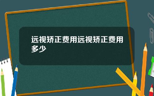 远视矫正费用远视矫正费用多少