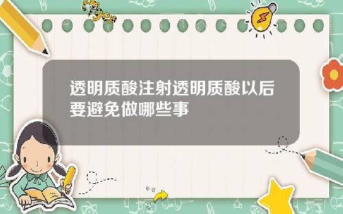 透明质酸注射透明质酸以后要避免做哪些事