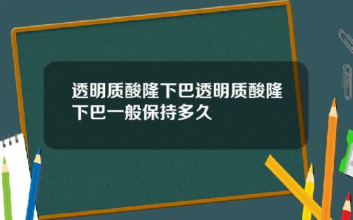 透明质酸隆下巴透明质酸隆下巴一般保持多久
