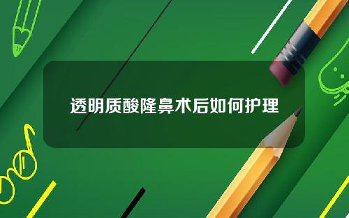 透明质酸隆鼻术后如何护理