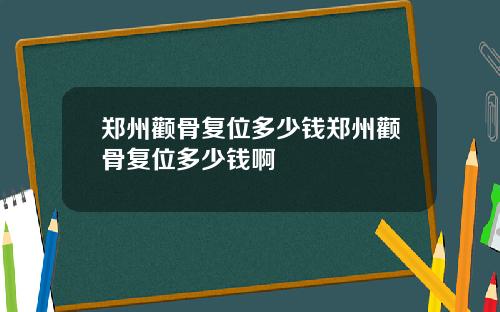郑州颧骨复位多少钱郑州颧骨复位多少钱啊