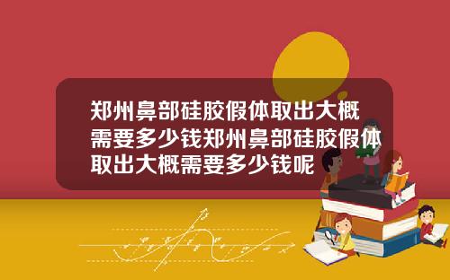 郑州鼻部硅胶假体取出大概需要多少钱郑州鼻部硅胶假体取出大概需要多少钱呢