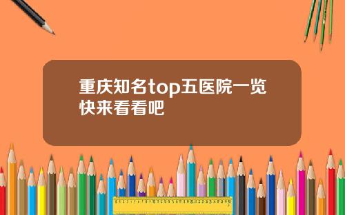 重庆知名top五医院一览快来看看吧