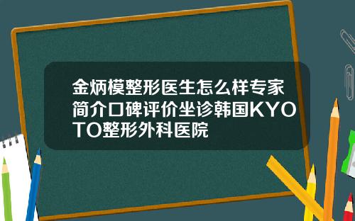 金炳模整形医生怎么样专家简介口碑评价坐诊韩国KYOTO整形外科医院
