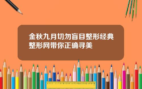 金秋九月切勿盲目整形经典整形网带你正确寻美