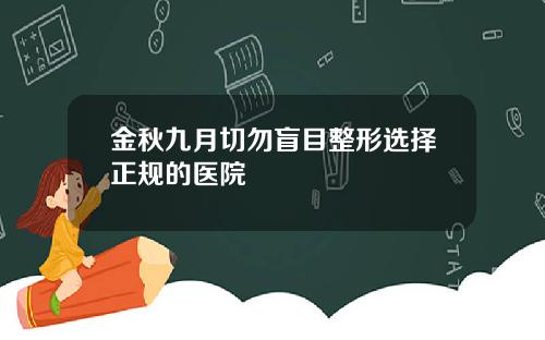 金秋九月切勿盲目整形选择正规的医院