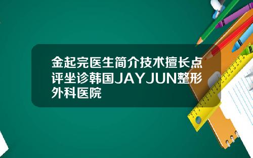 金起完医生简介技术擅长点评坐诊韩国JAYJUN整形外科医院