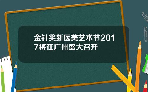 金针奖新医美艺术节2017将在广州盛大召开
