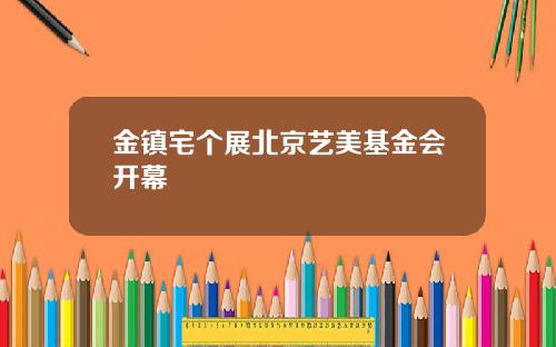 金镇宅个展北京艺美基金会开幕