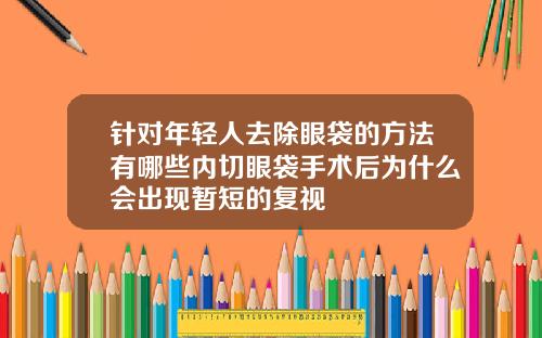针对年轻人去除眼袋的方法有哪些内切眼袋手术后为什么会出现暂短的复视