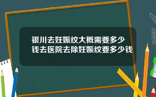银川去妊娠纹大概需要多少钱去医院去除妊娠纹要多少钱