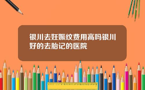 银川去妊娠纹费用高吗银川好的去胎记的医院