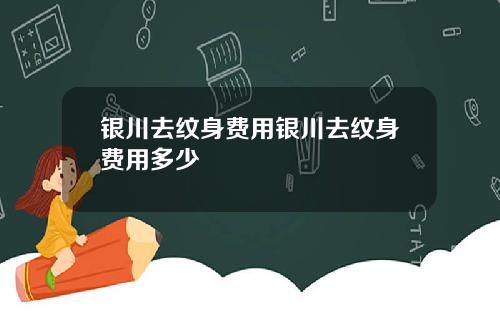 银川去纹身费用银川去纹身费用多少