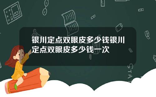 银川定点双眼皮多少钱银川定点双眼皮多少钱一次
