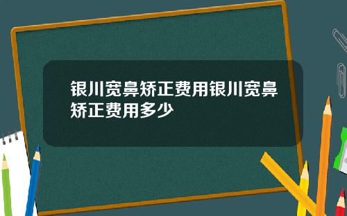 银川宽鼻矫正费用银川宽鼻矫正费用多少