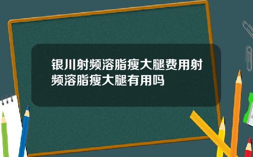 银川射频溶脂瘦大腿费用射频溶脂瘦大腿有用吗