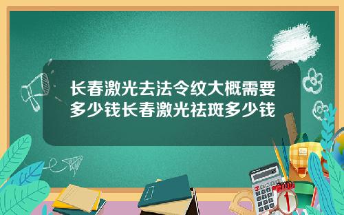 长春激光去法令纹大概需要多少钱长春激光祛斑多少钱