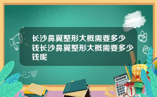长沙鼻翼整形大概需要多少钱长沙鼻翼整形大概需要多少钱呢