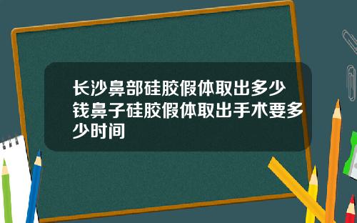 长沙鼻部硅胶假体取出多少钱鼻子硅胶假体取出手术要多少时间
