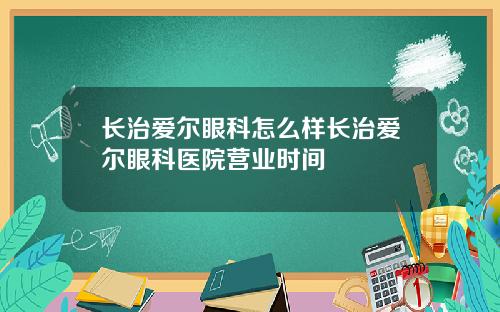 长治爱尔眼科怎么样长治爱尔眼科医院营业时间