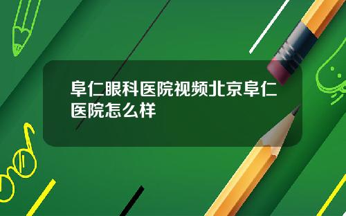 阜仁眼科医院视频北京阜仁医院怎么样