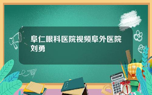 阜仁眼科医院视频阜外医院刘勇