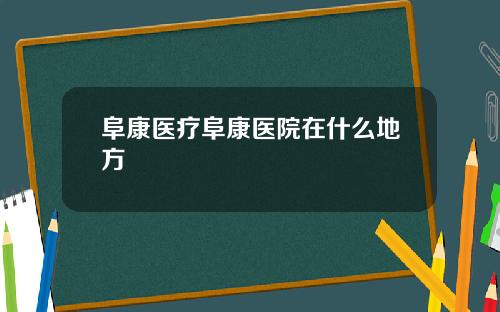 阜康医疗阜康医院在什么地方