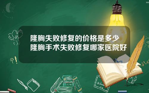 隆胸失败修复的价格是多少隆胸手术失败修复哪家医院好
