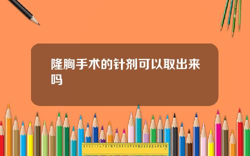 隆胸手术的针剂可以取出来吗