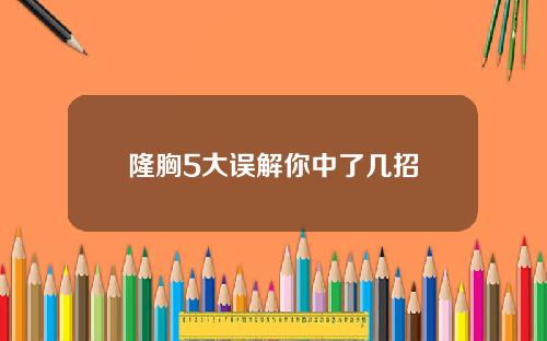 隆胸5大误解你中了几招