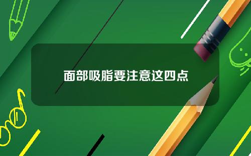 面部吸脂要注意这四点