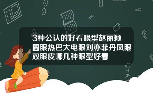 3种公认的好看眼型赵丽颖圆眼热巴大电眼刘亦菲丹凤眼双眼皮哪几种眼型好看