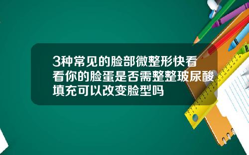 3种常见的脸部微整形快看看你的脸蛋是否需整整玻尿酸填充可以改变脸型吗