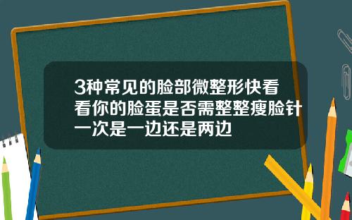 3种常见的脸部微整形快看看你的脸蛋是否需整整瘦脸针一次是一边还是两边