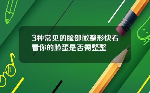 3种常见的脸部微整形快看看你的脸蛋是否需整整