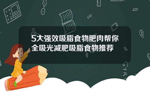 5大强效吸脂食物肥肉帮你全吸光减肥吸脂食物推荐