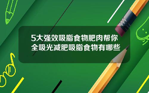 5大强效吸脂食物肥肉帮你全吸光减肥吸脂食物有哪些