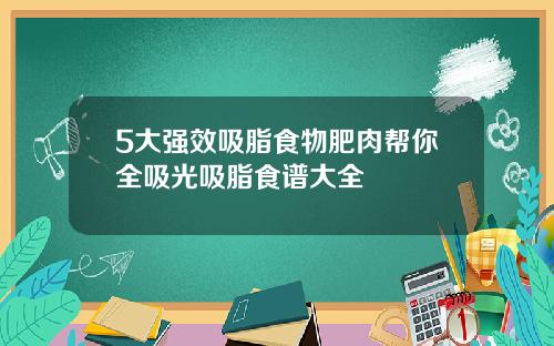 5大强效吸脂食物肥肉帮你全吸光吸脂食谱大全