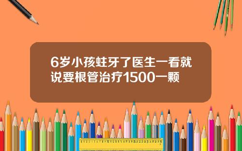 6岁小孩蛀牙了医生一看就说要根管治疗1500一颗
